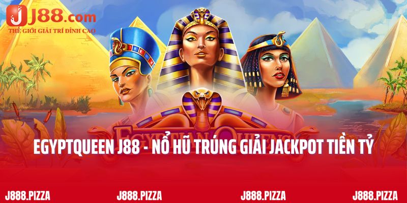 Egyptqueen J88 - Nổ Hũ Trúng Giải Jackpot Tiền Tỷ