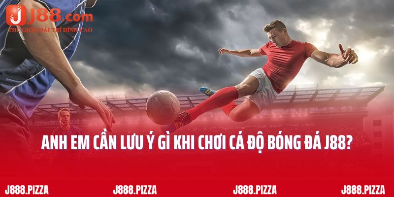 Anh em cần lưu ý gì khi chơi cá độ bóng đá J88?