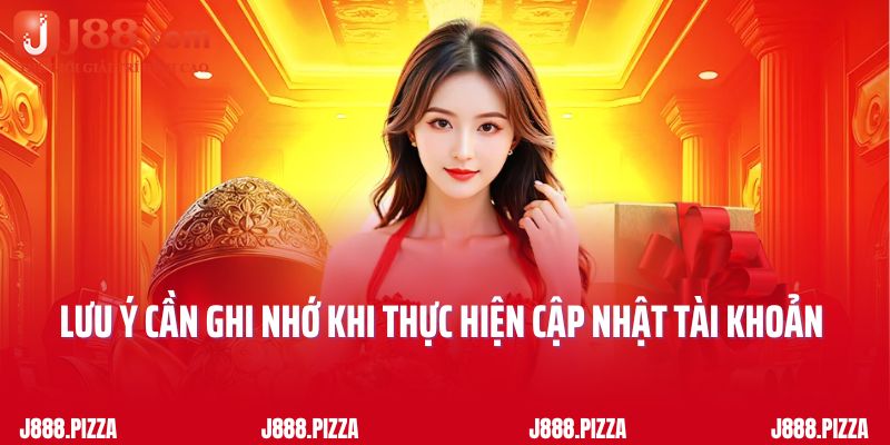 Một số lưu ý cần ghi nhớ khi thực hiện cập nhật tài khoản J88