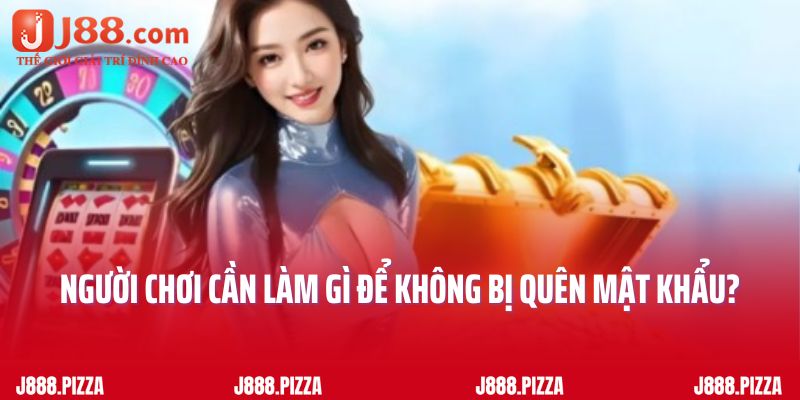 Người chơi cần làm gì để không bị quên mật khẩu? 