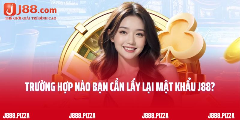 Trường hợp nào bạn cần lấy lại mật khẩu J88?