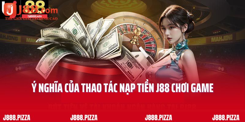 Ý nghĩa của thao tác nạp tiền J88 chơi game