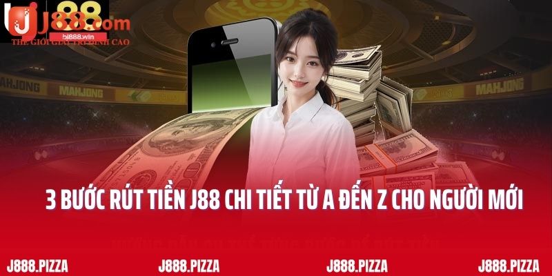 3 Bước Rút Tiền J88 Chi Tiết Từ A Đến Z Cho Người Mới