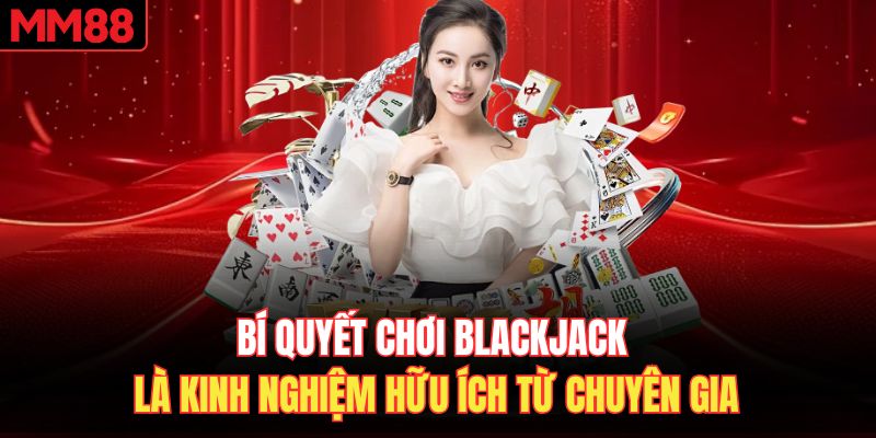 Bí quyết chơi Blackjack là kinh nghiệm hữu ích từ chuyên gia