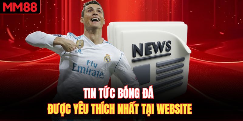 Tin tức bóng đá được yêu thích nhất tại website